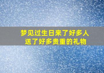 梦见过生日来了好多人 送了好多贵重的礼物